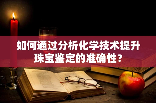 如何通过分析化学技术提升珠宝鉴定的准确性？