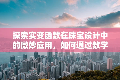 探索实变函数在珠宝设计中的微妙应用，如何通过数学语言塑造光影效果？