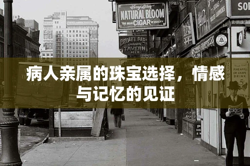 病人亲属的珠宝选择，情感与记忆的见证
