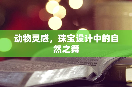 动物灵感，珠宝设计中的自然之舞