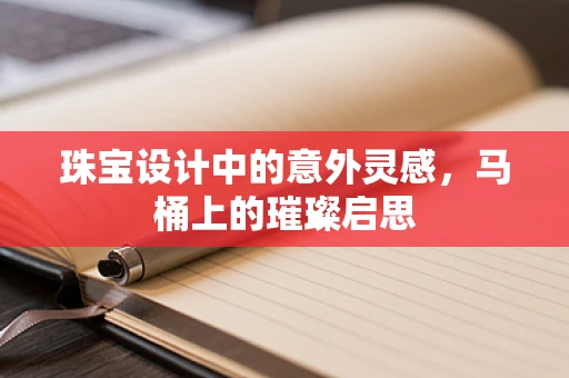 珠宝设计中的意外灵感，马桶上的璀璨启思