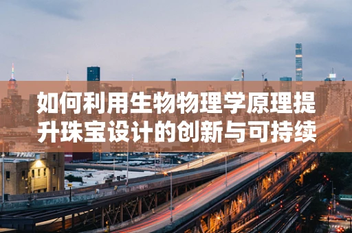 如何利用生物物理学原理提升珠宝设计的创新与可持续性？