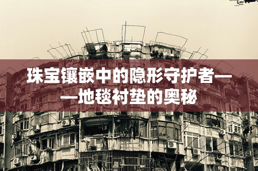 珠宝镶嵌中的隐形守护者——地毯衬垫的奥秘