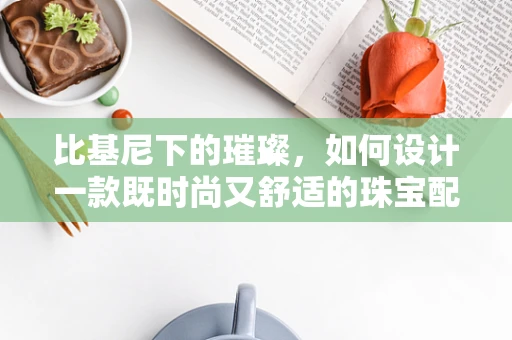 比基尼下的璀璨，如何设计一款既时尚又舒适的珠宝配饰？