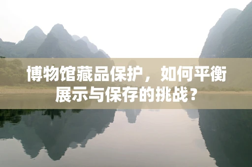 博物馆藏品保护，如何平衡展示与保存的挑战？