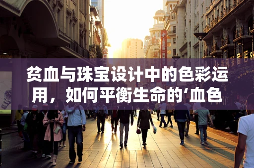 贫血与珠宝设计中的色彩运用，如何平衡生命的‘血色’与创意的‘苍白’？