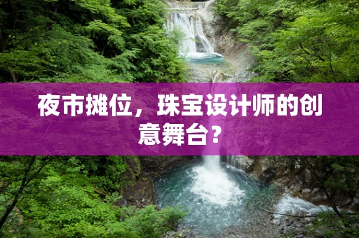 夜市摊位，珠宝设计师的创意舞台？
