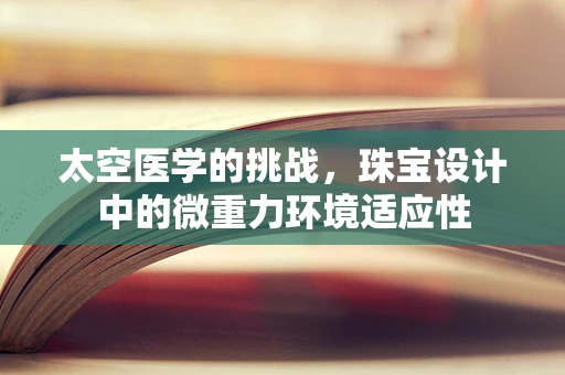 太空医学的挑战，珠宝设计中的微重力环境适应性