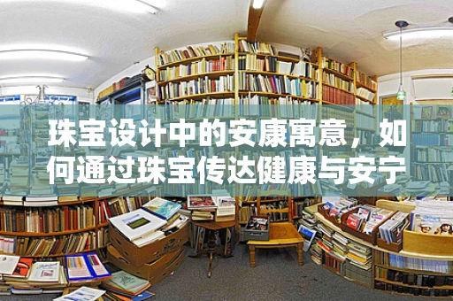 珠宝设计中的安康寓意，如何通过珠宝传达健康与安宁？