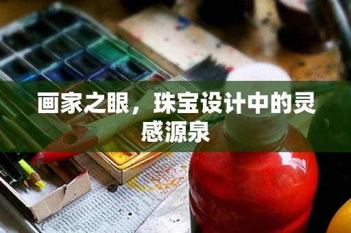 画家之眼，珠宝设计中的灵感源泉