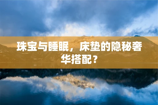 珠宝与睡眠，床垫的隐秘奢华搭配？