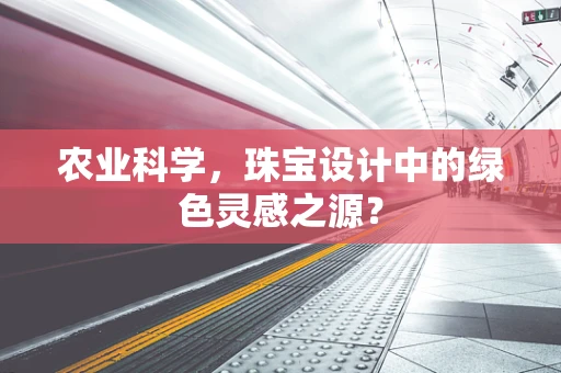 农业科学，珠宝设计中的绿色灵感之源？