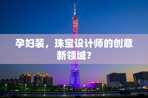 孕妇装，珠宝设计师的创意新领域？