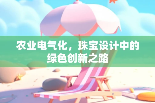农业电气化，珠宝设计中的绿色创新之路