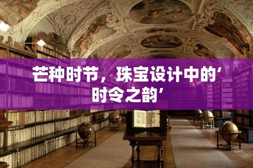 芒种时节，珠宝设计中的‘时令之韵’