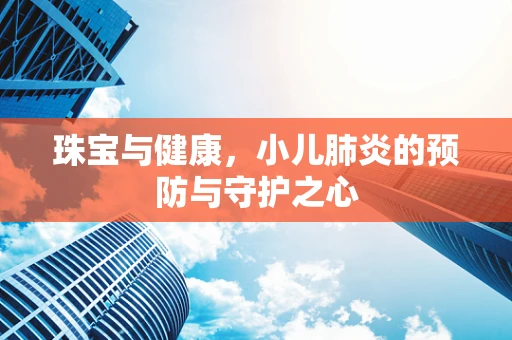珠宝与健康，小儿肺炎的预防与守护之心