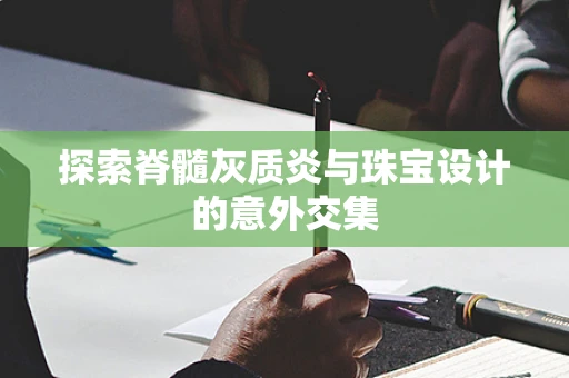 探索脊髓灰质炎与珠宝设计的意外交集