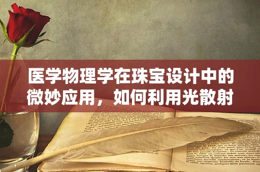 医学物理学在珠宝设计中的微妙应用，如何利用光散射原理增强宝石的火彩？