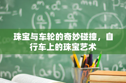 珠宝与车轮的奇妙碰撞，自行车上的珠宝艺术