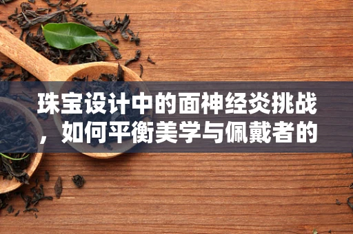 珠宝设计中的面神经炎挑战，如何平衡美学与佩戴者的舒适度？