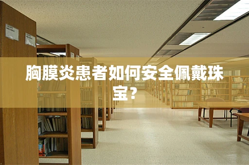 胸膜炎患者如何安全佩戴珠宝？