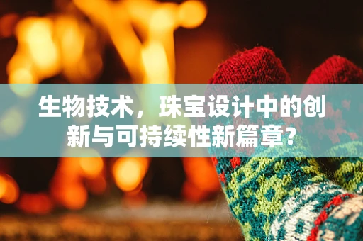 生物技术，珠宝设计中的创新与可持续性新篇章？