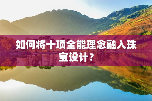 如何将十项全能理念融入珠宝设计？