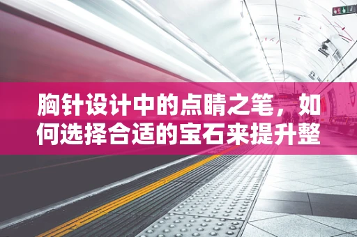 胸针设计中的点睛之笔，如何选择合适的宝石来提升整体风格？
