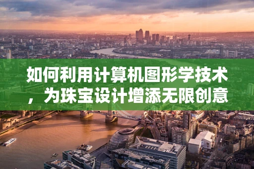 如何利用计算机图形学技术，为珠宝设计增添无限创意？