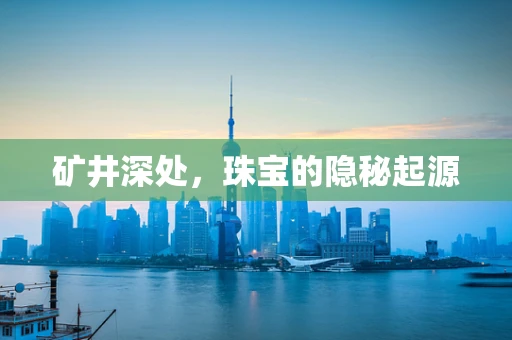 矿井深处，珠宝的隐秘起源