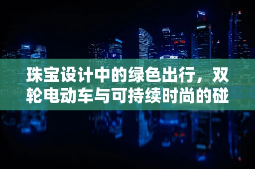 珠宝设计中的绿色出行，双轮电动车与可持续时尚的碰撞