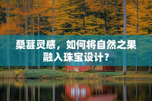 桑葚灵感，如何将自然之果融入珠宝设计？