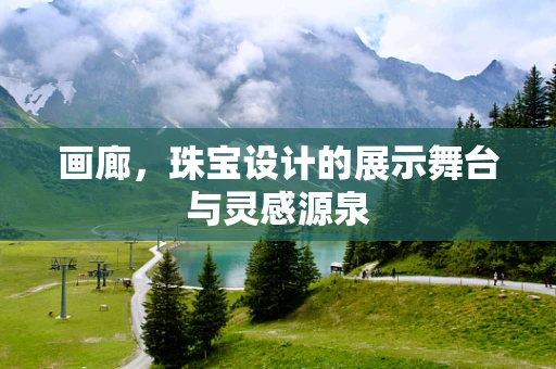 画廊，珠宝设计的展示舞台与灵感源泉