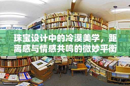 珠宝设计中的冷漠美学，距离感与情感共鸣的微妙平衡