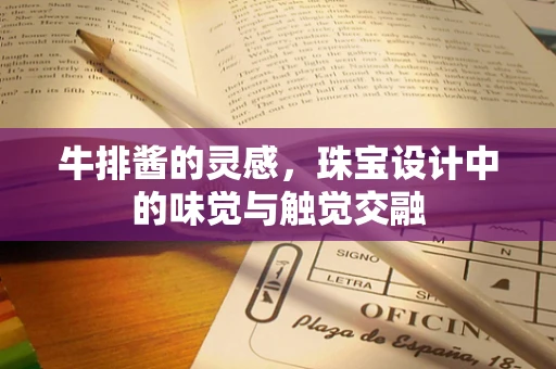牛排酱的灵感，珠宝设计中的味觉与触觉交融