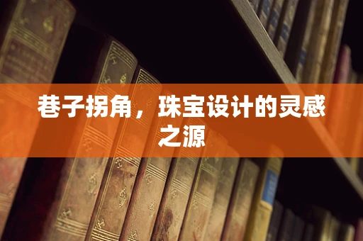 巷子拐角，珠宝设计的灵感之源