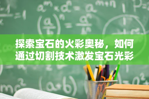 探索宝石的火彩奥秘，如何通过切割技术激发宝石光彩？