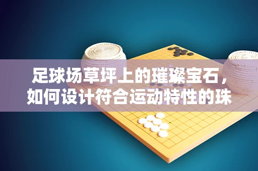 足球场草坪上的璀璨宝石，如何设计符合运动特性的珠宝展示区？