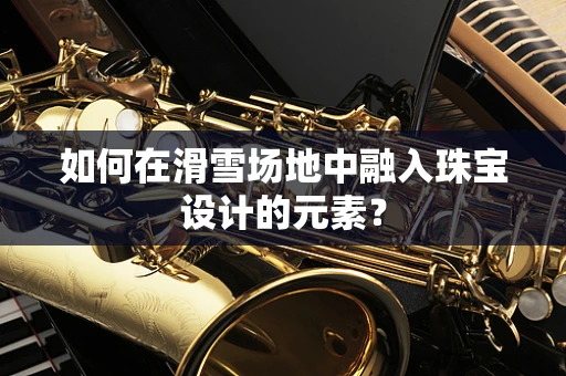 如何在滑雪场地中融入珠宝设计的元素？