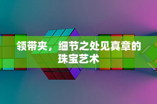 领带夹，细节之处见真章的珠宝艺术