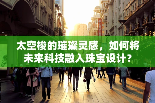 太空梭的璀璨灵感，如何将未来科技融入珠宝设计？