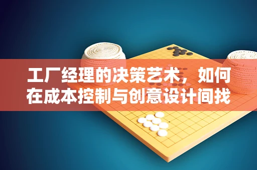 工厂经理的决策艺术，如何在成本控制与创意设计间找到平衡？
