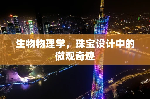 生物物理学，珠宝设计中的微观奇迹