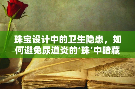 珠宝设计中的卫生隐患，如何避免尿道炎的‘珠’中暗藏？