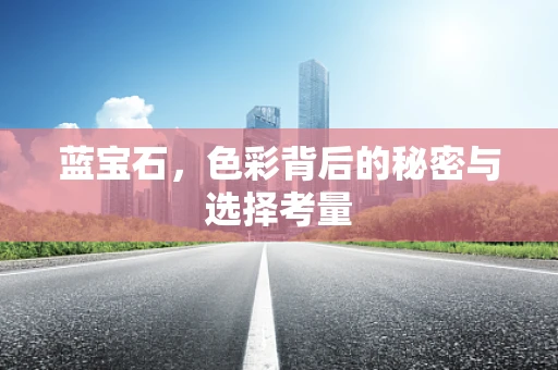 蓝宝石，色彩背后的秘密与选择考量