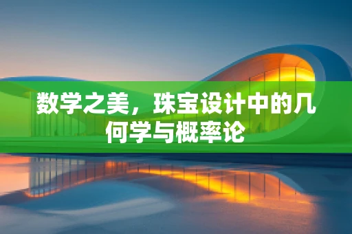 数学之美，珠宝设计中的几何学与概率论
