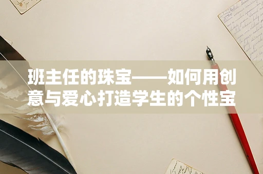 班主任的珠宝——如何用创意与爱心打造学生的个性宝石？