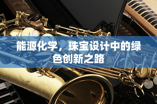 能源化学，珠宝设计中的绿色创新之路
