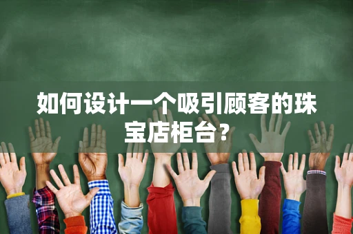 如何设计一个吸引顾客的珠宝店柜台？