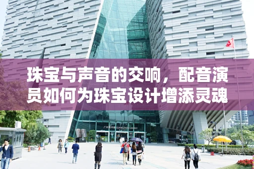 珠宝与声音的交响，配音演员如何为珠宝设计增添灵魂？